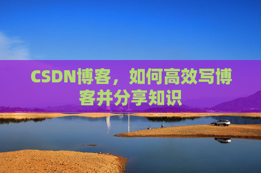 CSDN博客，如何高效写博客并分享知识